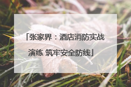 张家界：酒店消防实战演练 筑牢安全防线