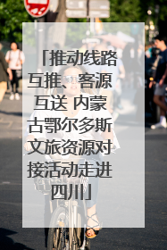 推动线路互推、客源互送 内蒙古鄂尔多斯文旅资源对接活动走进四川