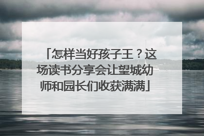 怎样当好孩子王？这场读书分享会让望城幼师和园长们收获满满