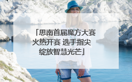 思南首届魔方大赛火热开赛 选手指尖绽放智慧光芒