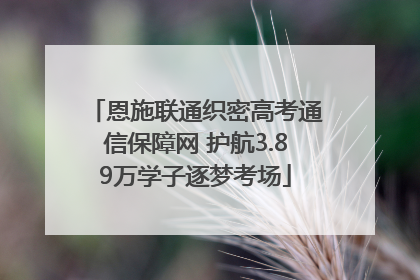 恩施联通织密高考通信保障网 护航3.89万学子逐梦考场
