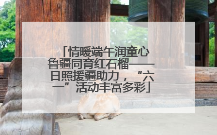 情暖端午润童心 鲁疆同育红石榴——日照援疆助力，“六一”活动丰富多彩