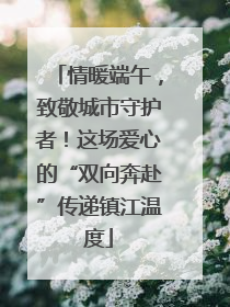 情暖端午，致敬城市守护者！这场爱心的“双向奔赴”传递镇江温度
