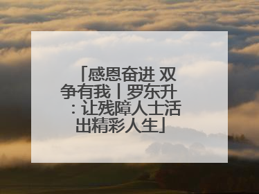 感恩奋进 双争有我丨罗东升：让残障人士活出精彩人生