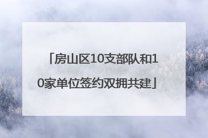 房山区10支部队和10家单位签约双拥共建