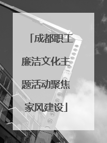 成都职工廉洁文化主题活动聚焦家风建设