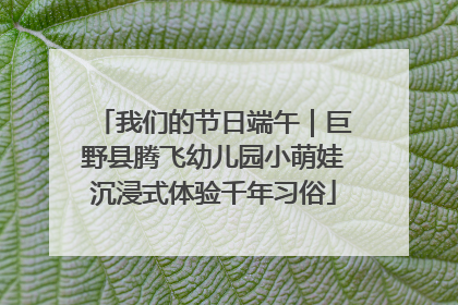我们的节日端午｜巨野县腾飞幼儿园小萌娃沉浸式体验千年习俗