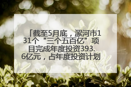 截至5月底，漯河市131个“三个五百亿”项目完成年度投资393.6亿元，占年度投资计划的50.41%——“三个五百亿”项目带动产业提质升级