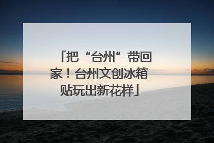 把“台州”带回家！台州文创冰箱贴玩出新花样