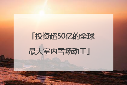 投资超50亿的全球最大室内雪场动工