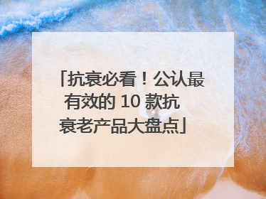 抗衰必看！公认最有效的 10 款抗衰老产品大盘点
