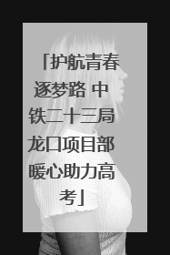 护航青春逐梦路 中铁二十三局龙口项目部暖心助力高考
