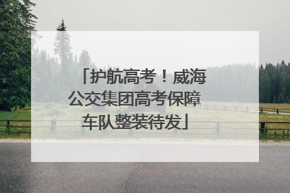 护航高考！威海公交集团高考保障车队整装待发