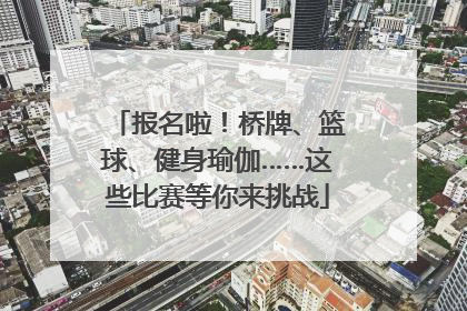报名啦！桥牌、篮球、健身瑜伽……这些比赛等你来挑战