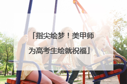 指尖绘梦！美甲师为高考生绘就祝福