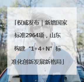 权威发布｜新增国家标准2964项，山东构建“1+4+N”标准化创新发展新格局