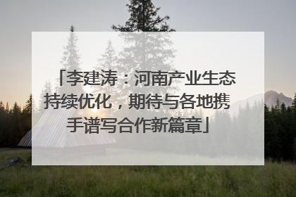李建涛：河南产业生态持续优化，期待与各地携手谱写合作新篇章