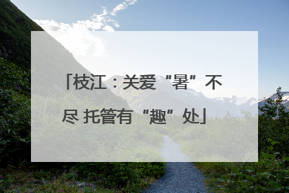 枝江：关爱“暑”不尽 托管有“趣”处