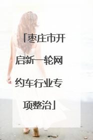 枣庄市开启新一轮网约车行业专项整治
