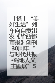 搭上“美好生活”列车向自贡出发《华西都市报》创刊30周年“与时代共振•蜀地人文主题展”5月30日开展丨美好生活有“盐”味