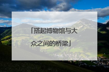 搭起博物馆与大众之间的桥梁