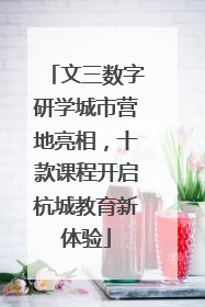 文三数字研学城市营地亮相，十款课程开启杭城教育新体验