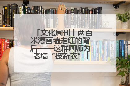 文化周刊丨两百米漫画墙走红的背后——这群画师为老墙“披新衣”