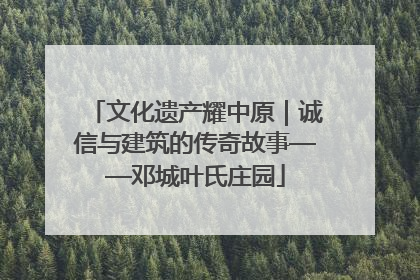 文化遗产耀中原｜诚信与建筑的传奇故事——邓城叶氏庄园