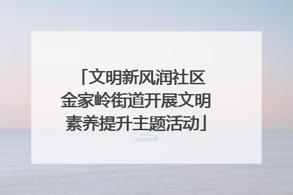 文明新风润社区 金家岭街道开展文明素养提升主题活动