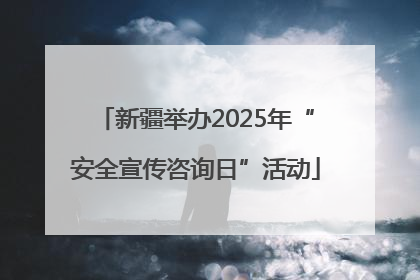 新疆举办2025年“安全宣传咨询日”活动