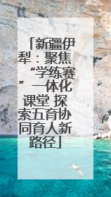 新疆伊犁：聚焦“学练赛”一体化课堂 探索五育协同育人新路径
