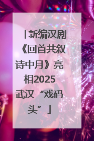 新编汉剧《回首共叙诗中月》亮相2025武汉“戏码头”