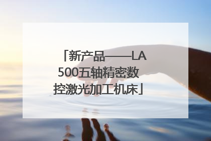 新产品——LA500五轴精密数控激光加工机床
