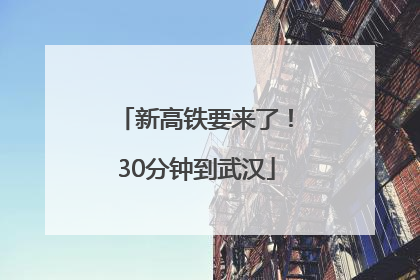 新高铁要来了！30分钟到武汉
