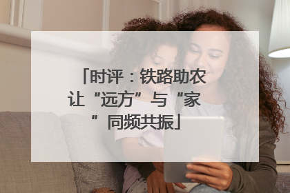 时评：铁路助农让“远方”与“家”同频共振