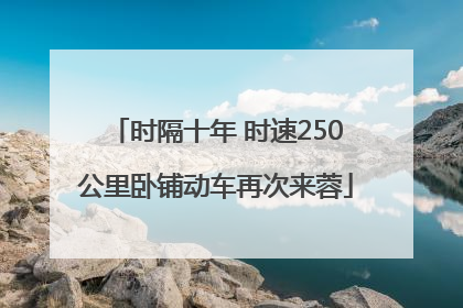 时隔十年 时速250公里卧铺动车再次来蓉