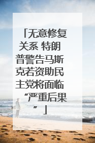 无意修复关系 特朗普警告马斯克若资助民主党将面临“严重后果”