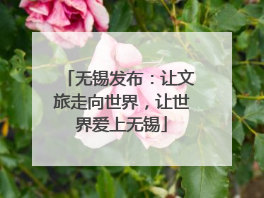 无锡发布：让文旅走向世界，让世界爱上无锡