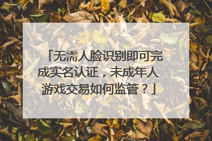 无需人脸识别即可完成实名认证，未成年人游戏交易如何监管？