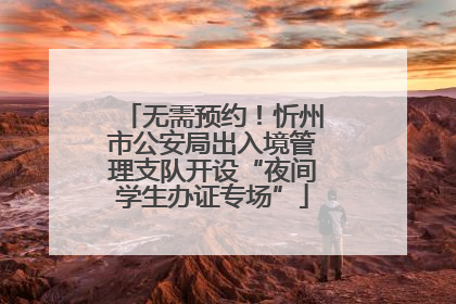无需预约！忻州市公安局出入境管理支队开设“夜间学生办证专场”