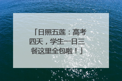 日照五莲：高考四天，学生一日三餐这里全包啦！