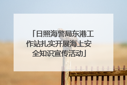 日照海警局东港工作站扎实开展海上安全知识宣传活动