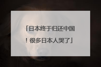 日本终于归还中国！很多日本人哭了