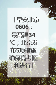 早安北京0606：最高温34℃；北京发布5项措施确保高考顺利进行