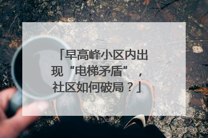 早高峰小区内出现“电梯矛盾”，社区如何破局？