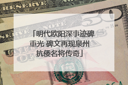 明代欧阳深事迹碑重光 碑文再现泉州抗倭名将传奇