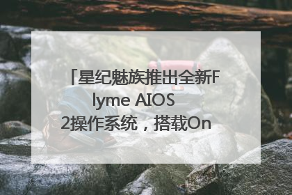 星纪魅族推出全新Flyme AIOS 2操作系统，搭载OneMind四大引擎