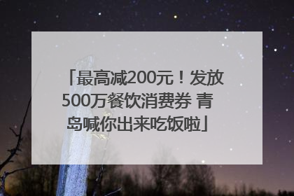 最高减200元！发放500万餐饮消费券 青岛喊你出来吃饭啦
