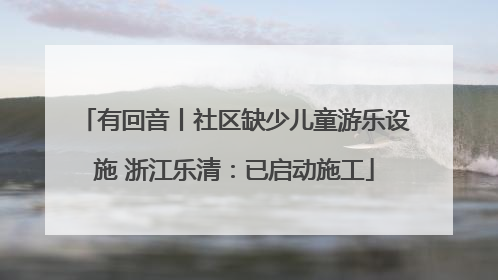 有回音丨社区缺少儿童游乐设施 浙江乐清：已启动施工