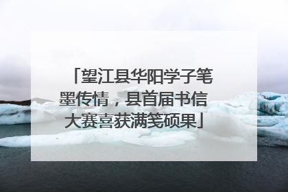 望江县华阳学子笔墨传情，县首届书信大赛喜获满笺硕果